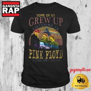 Some Of Us Grew Up Listening To Pink Floyd The Cool Ones Still Do T Shirt