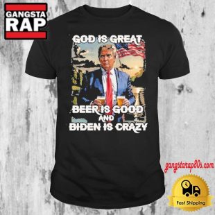 Beer Is Good And Biden Is Crazy Donald Trump T Shirt