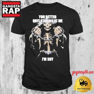 Skeleton You Better Quit Staring At Me Im Shy 2024 T Shirt