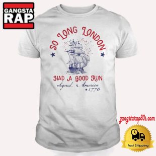 So Long London Had A Good Run Signed America 1776 4th Of July T Shirt