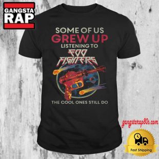 Some Of Us Grew Up Listening To Foo Fighters The Cool Ones Still Do 2024 T Shirt