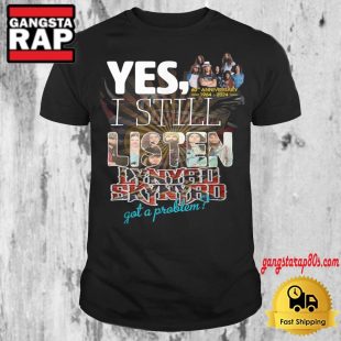 Yes I Still Listen Lynyrd Skynyrd Got A Problem T Shirt