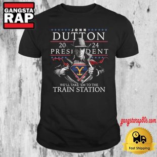 John Dutton 2024 President We'll Take 'em To The Train Station T Shirt