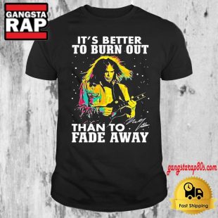 Neil Young It's Better To Burn Out Than To Fade Away Fan T Shirt